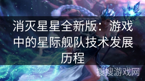 消灭星星全新版：游戏中的星际舰队技术发展历程