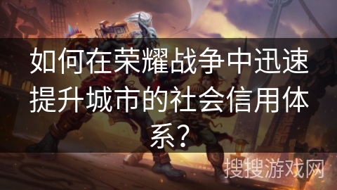 如何在荣耀战争中迅速提升城市的社会信用体系？