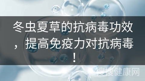 冬虫夏草的抗病毒功效，提高免疫力对抗病毒！