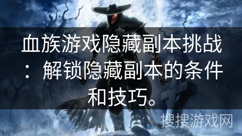 血族游戏隐藏副本挑战：解锁隐藏副本的条件和技巧。