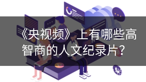 《央视频》上有哪些高智商的人文纪录片？