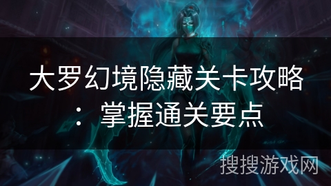 大罗幻境隐藏关卡攻略：掌握通关要点