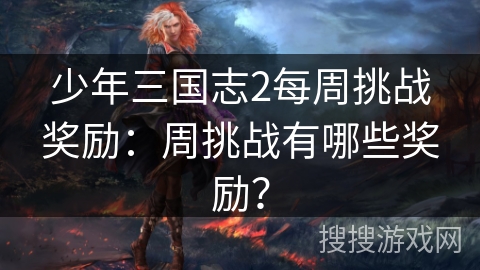 少年三国志2每周挑战奖励：周挑战有哪些奖励？