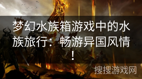 梦幻水族箱游戏中的水族旅行：畅游异国风情！