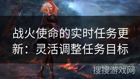 战火使命的实时任务更新：灵活调整任务目标