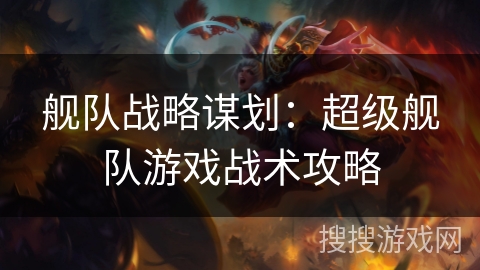 舰队战略谋划：超级舰队游戏战术攻略