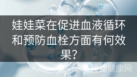 娃娃菜在促进血液循环和预防血栓方面有何效果？