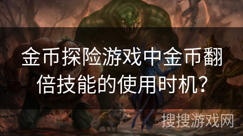 金币探险游戏中金币翻倍技能的使用时机？