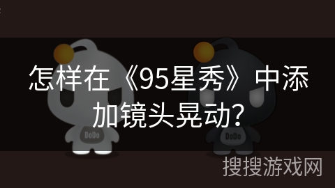 怎样在《95星秀》中添加镜头晃动？