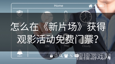怎么在《新片场》获得观影活动免费门票？