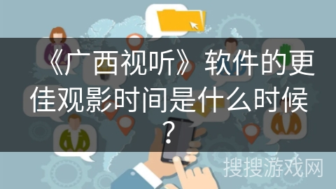 《广西视听》软件的更佳观影时间是什么时候？