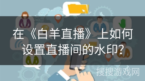 在《白羊直播》上如何设置直播间的水印？