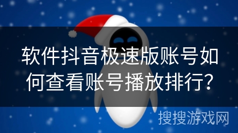 软件抖音极速版账号如何查看账号播放排行？