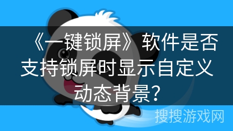 《一键锁屏》软件是否支持锁屏时显示自定义动态背景？