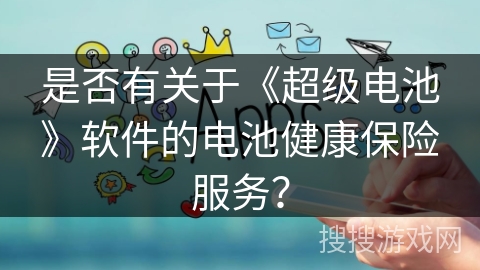 是否有关于《超级电池》软件的电池健康保险服务？