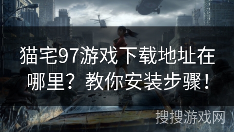 猫宅97游戏下载地址在哪里？教你安装步骤！