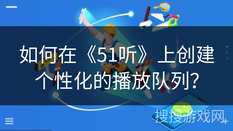 如何在《51听》上创建个性化的播放队列？