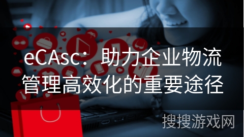 eCAsc：助力企业物流管理高效化的重要途径