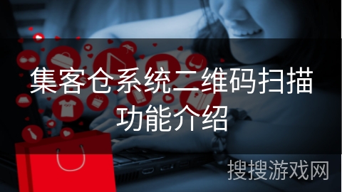 集客仓系统二维码扫描功能介绍