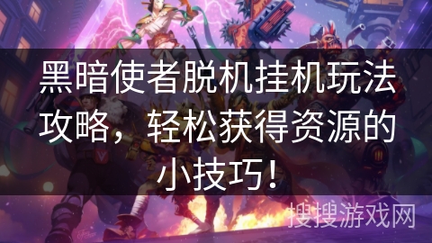 黑暗使者脱机挂机玩法攻略，轻松获得资源的小技巧！