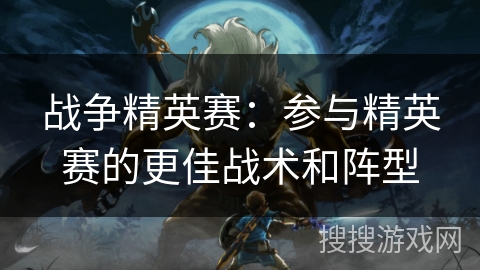 战争精英赛:参与精英赛的更佳战术和阵型 战争精英赛:参与精英赛的更佳战术和阵型