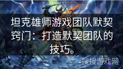 坦克雄师游戏团队默契窍门：打造默契团队的技巧。