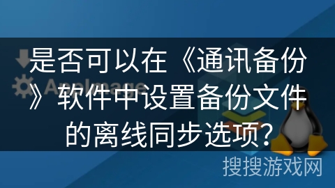 是否可以在《通讯备份》软件中设置备份文件的离线同步选项？