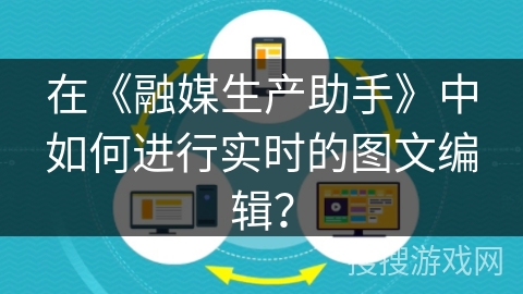 在《融媒生产助手》中如何进行实时的图文编辑？