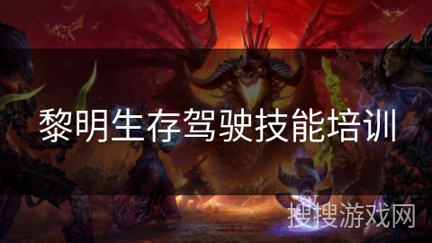 黎明生存驾驶技能培训 黎明生存驾驶技能培训