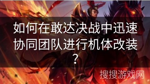 如何在敢达决战中迅速协同团队进行机体改装？