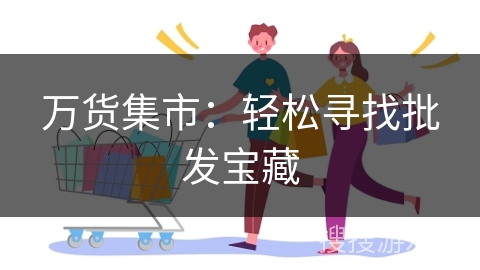 万货集市：轻松寻找批发宝藏