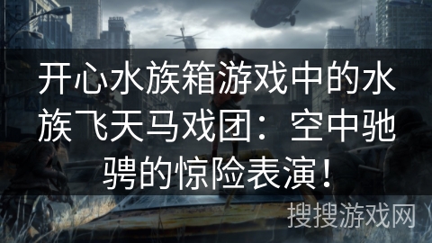 开心水族箱游戏中的水族飞天马戏团：空中驰骋的惊险表演！