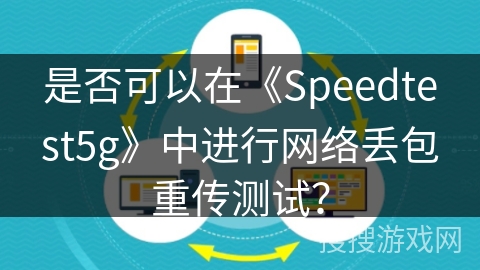 是否可以在《Speedtest5g》中进行网络丢包重传测试? 是否可以在《Speedtest5g》中进行网络丢包重传测试?