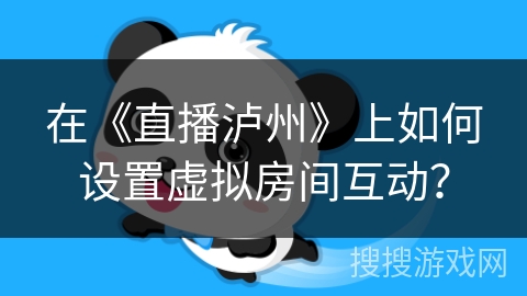 在《直播泸州》上如何设置虚拟房间互动? 在《直播泸州》上如何设置虚拟房间互动?