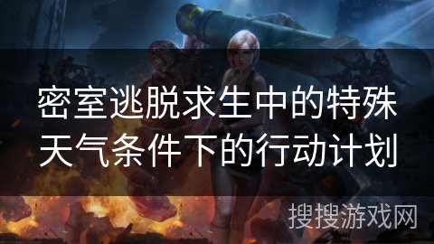 密室逃脱求生中的特殊天气条件下的行动计划