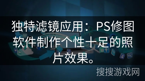 独特滤镜应用：PS修图软件制作个性十足的照片效果。