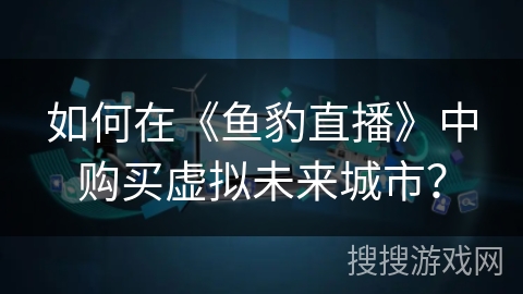 如何在《鱼豹直播》中购买虚拟未来城市？