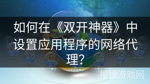 如何在《双开神器》中设置应用程序的网络代理？