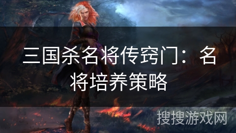 三国杀名将传窍门：名将培养策略