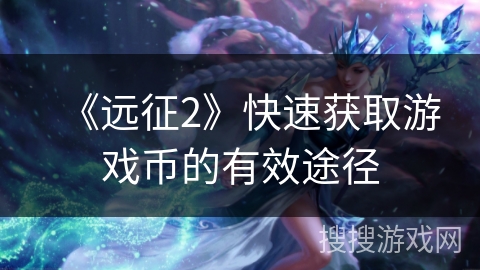 《远征2》快速获取游戏币的有效途径
