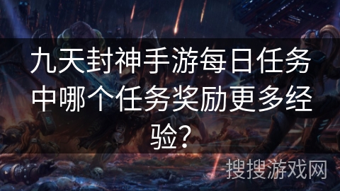 九天封神手游每日任务中哪个任务奖励更多经验？