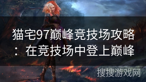 猫宅97巅峰竞技场攻略：在竞技场中登上巅峰