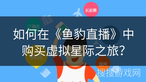 如何在《鱼豹直播》中购买虚拟星际之旅？
