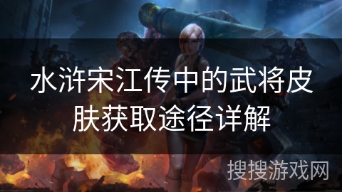 水浒宋江传中的武将皮肤获取途径详解