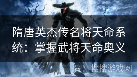 隋唐英杰传名将天命系统：掌握武将天命奥义