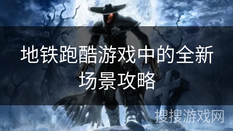 地铁跑酷游戏中的全新场景攻略