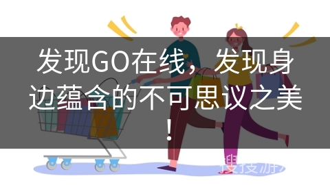 发现GO在线，发现身边蕴含的不可思议之美！