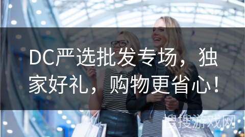 DC严选批发专场，独家好礼，购物更省心！