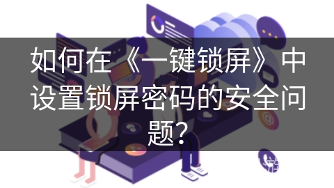 如何在《一键锁屏》中设置锁屏密码的安全问题？