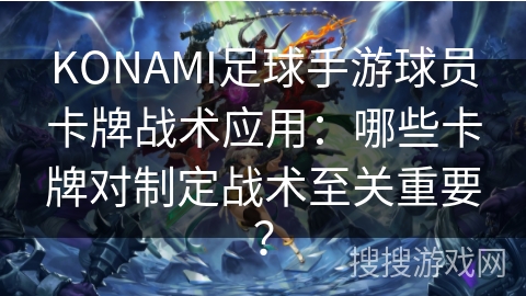 KONAMI足球手游球员卡牌战术应用：哪些卡牌对制定战术至关重要？